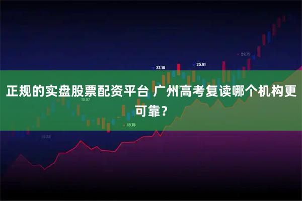 正规的实盘股票配资平台 广州高考复读哪个机构更可靠？
