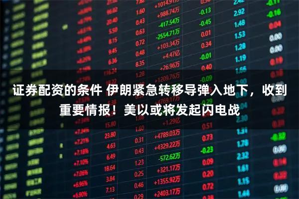 证券配资的条件 伊朗紧急转移导弹入地下，收到重要情报！美以或将发起闪电战